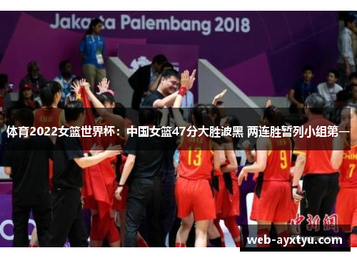 体育2022女篮世界杯：中国女篮47分大胜波黑 两连胜暂列小组第一